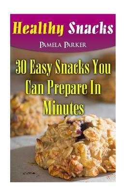 Healthy Snacks: 30 Easy Snacks You Can Prepare In Minutes by Pamela Parker