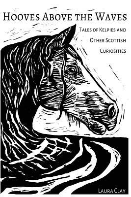 Hooves Above The Waves: Tales of Kelpies and Other Scottish Curiosities by Laura Clay