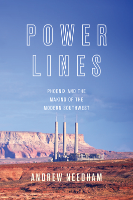 Power Lines: Phoenix and the Making of the Modern Southwest by Andrew Needham