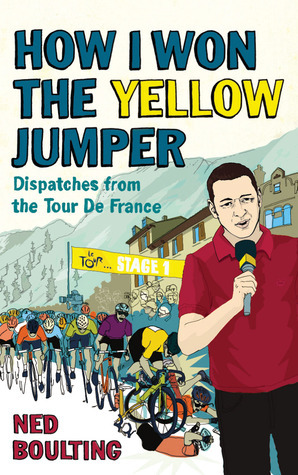 How I Won the Yellow Jumper: Dispatches from the Tour de France by Ned Boulting