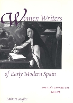 Women Writers of Early Modern Spain: Sophia's Daughters by Bárbara Mujica