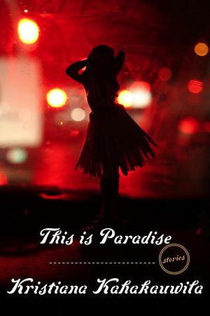 This Is Paradise: Stories by Kristiana Kahakauwila, Kristiana Kahakauwila
