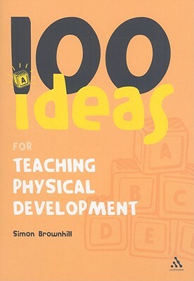 100 Ideas for Teaching Physical Development by Simon Brownhill