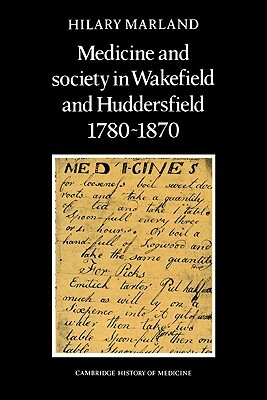 Medicine and Society in Wakefield and Huddersfield 1780-1870 by Hilary Marland