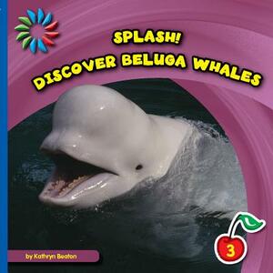 Discover Beluga Whales by Kathryn Beaton