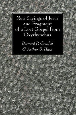 New Sayings of Jesus and Fragment of a Lost Gospel by Bernard P. Grenfell, Arthur S. Hunt