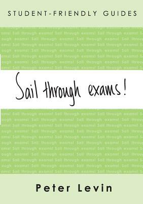 Sail Through Exams!: Preparing for Traditional Exams for Undergraduates and Taught Postgraduates by Peter Levin