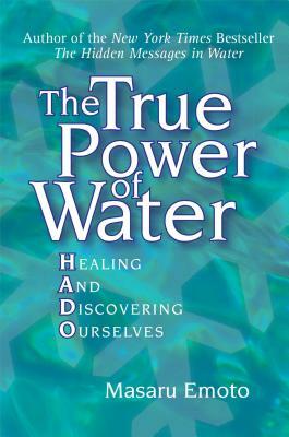 The True Power of Water: Healing and Discovering Ourselves by Masaru Emoto