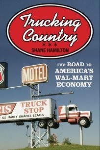 Trucking Country: The Road to America's Wal-Mart Economy by Shane Hamilton