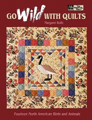 Go Wild with Quilts: 14 North American Birds & Animals Print on Demand Edition by Margaret Rolfe