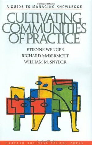 Cultivating Communities of Practice: A Guide to Managing Knowledge by Richard A. McDermott, Etienne Wenger, William Snyder
