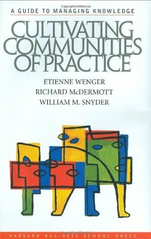 Cultivating Communities of Practice: A Guide to Managing Knowledge by Etienne Wenger, William Snyder, Richard A. McDermott