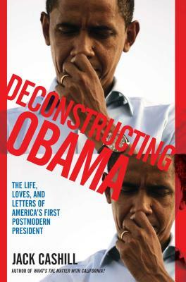 Deconstructing Obama: The Life, Loves, and Letters of America's First Postmodern President by Jack Cashill