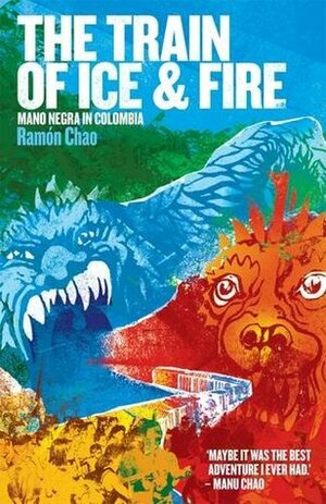 The Train of Ice and Fire Mano Negra in Colombia by Chao, Ramon ( AUTHOR ) Jan-18-2010 Paperback by Ramón Chao