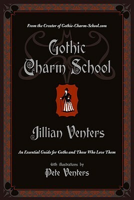Gothic Charm School: An Essential Guide for Goths and Those Who Love Them by Pete Venters, Jillian Venters