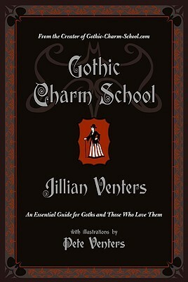 Gothic Charm School: An Essential Guide for Goths and Those Who Love Them by Pete Venters, Jillian Venters