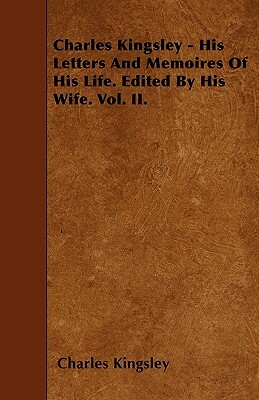 Charles Kingsley - His Letters And Memoires Of His Life. Edited By His Wife. Vol. II. by Charles Kingsley