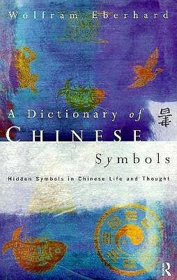 Dictionary of Chinese Symbols: Hidden Symbols in Chinese Life and Thought by Wolfram Eberhard