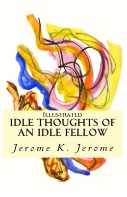 Idle Thoughts of an Idle Fellow: Illustrated by Jerome K. Jerome