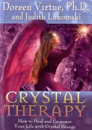 Crystal Therapy: How to Heal and Empower Your Life with Crystal Energy by Judith Lukomski, Doreen Virtue