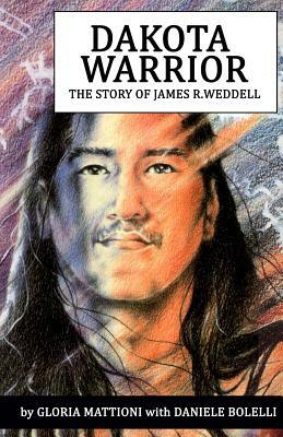 Dakota Warrior: The Story of James R.Weddell by Gloria Mattioni, Daniele Bolelli