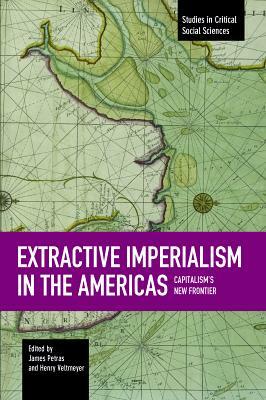 Extractive Imperialism in the Americas: Capitalism's New Frontier by James Petras, Henry Veltmeyer