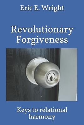 The Guide to Revolutionary Forgiveness: Developing a Forgiving Lifestyle by Eric E. Wright
