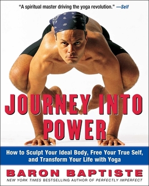 Journey Into Power: How to Sculpt Your Ideal Body, Free Your True Self, and Transform Your Life with Yoga by Baron Baptiste