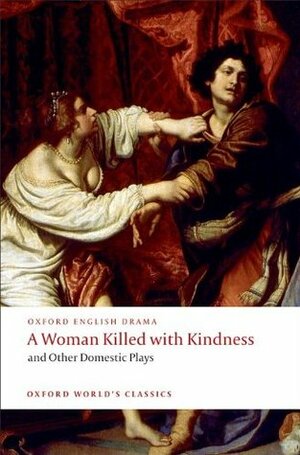 A Woman Killed with Kindness and Other Domestic Plays by John Ford, Thomas Heywood, Martin Wiggins, Thomas Dekker, William Rowley