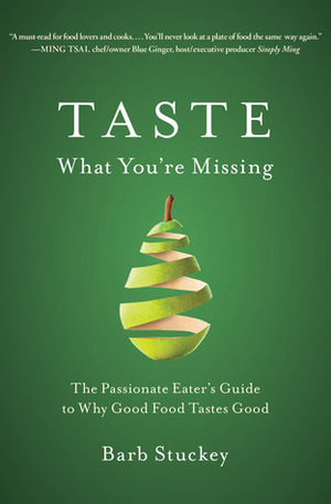 Taste What You're Missing: The Passionate Eater's Guide to Why Good Food Tastes Good by Barb Stuckey