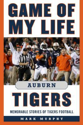 Game of My Life Auburn Tigers: Memorable Stories of Tigers Football by Mark Murphy
