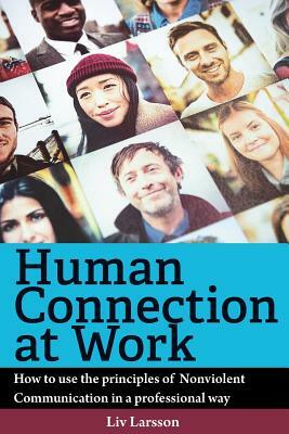 Human Connection at Work; How to use the principles of Nonviolent Communication in a professional way by LIV Larsson