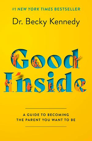 Good Inside: A Practical Guide to Resilient Parenting Prioritizing Connection Over Correction by Becky Kennedy, Becky Kennedy