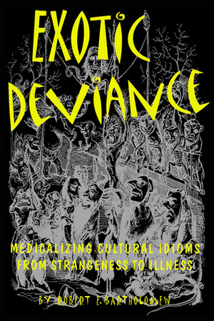 Exotic Deviance: Medicalizing Cultural Idioms from Strangeness to Illness by Robert E. Bartholomew