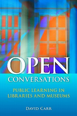 Open Conversations: Public Learning in Libraries and Museums by David Carr