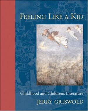 Feeling Like a Kid: Childhood and Children's Literature by Jerry Griswold