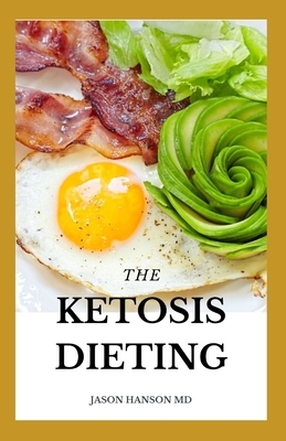 The Ketosis Dieting: All You To Know On How You Can Transform Your Body With The Ketogenic Way.... by Jason Hanson