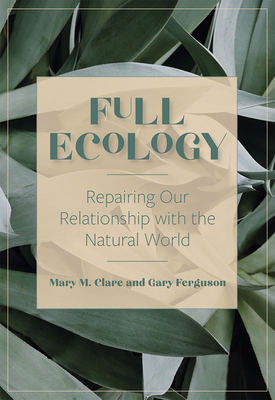 Full Ecology: Repairing Our Relationship with the Natural World by Mary M Clare