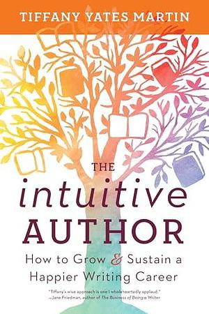 The Intuitive Author: How to Grow & Sustain a Happier Writing Career by Tiffany Yates Martin, Tiffany Yates Martin