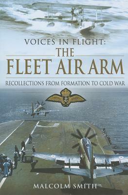 Voices in Flight: The Fleet Air Arm: Recollections from Formation to Cold War by Malcolm Smith