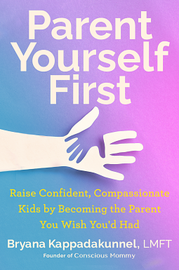 Parent Yourself First: Raise Confident, Compassionate Kids by Becoming the Parent You Wish You'd Had by Bryana Kappadakunnel
