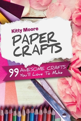 Paper Crafts (5th Edition): 99 Awesome Crafts You'll Love To Make! by Kitty Moore