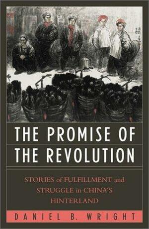 The Promise of the Revolution: Stories of Fulfillment and Struggle in China's Hinterland by Daniel B. Wright