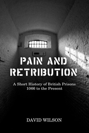 Pain and Retribution: A Short History of British Prisons 1066 to the Present by David Wilson