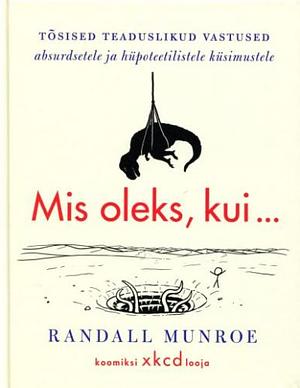 Mis oleks, kui …?: Tõsised teaduslikud vastused absurdsetele ja hüpoteetilistele küsimustele by Randall Munroe