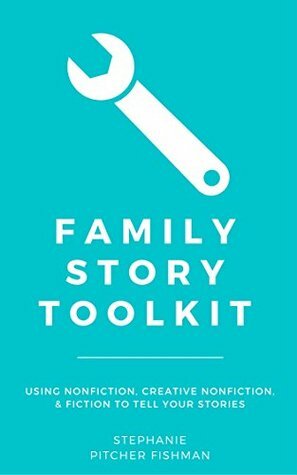 Family Story Toolkit: Using Nonfiction, Creative Nonfiction, and Fiction to Tell Your Stories by Stephanie Pitcher Fishman