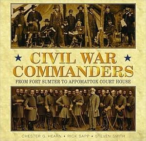 Civil War Commanders : From Fort Sumter to Appomattox Court House by Chester G. Hearn