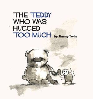 The Teddy Who Was Hugged Too Much by Jimmy Twin