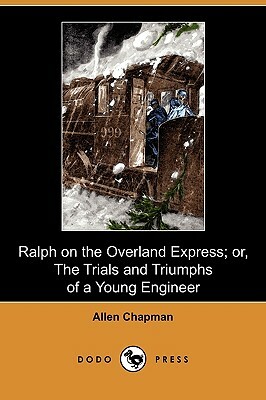 Ralph on the Overland Express; Or, the Trials and Triumphs of a Young Engineer (Dodo Press) by Allen Chapman