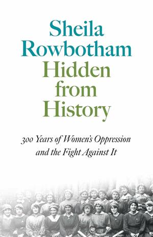 Hidden From History: 300 Years of Women's Oppression and the Fight Against It by Sheila Rowbotham